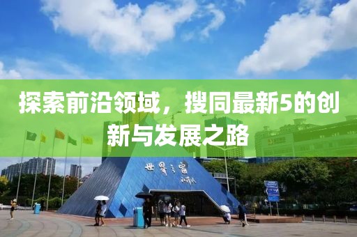 探索前沿领域，搜同最新5的创新与发展之路