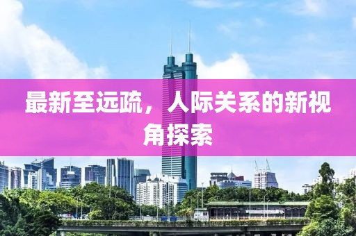 最新至远疏，人际关系的新视角探索