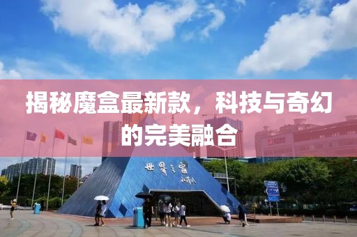 揭秘魔盒最新款，科技与奇幻的完美融合