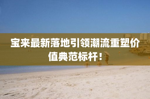 宝来最新落地引领潮流重塑价值典范标杆！