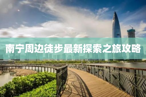 南宁周边徒步最新探索之旅攻略