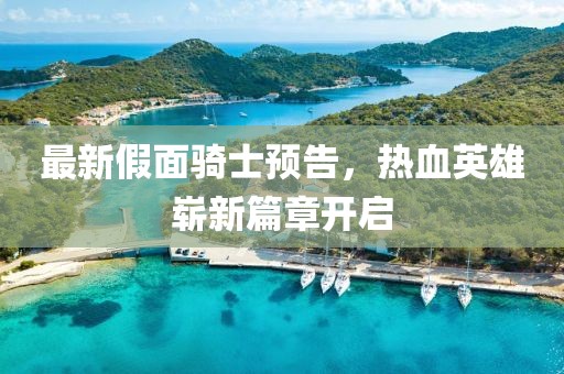 最新假面骑士预告，热血英雄崭新篇章开启