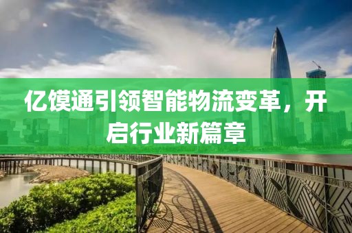 亿馍通引领智能物流变革，开启行业新篇章
