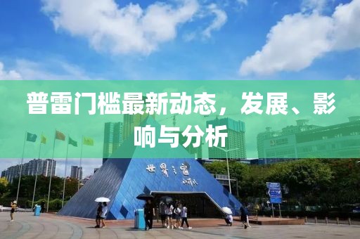 普雷门槛最新动态，发展、影响与分析