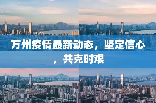 万州疫情最新动态，坚定信心，共克时艰