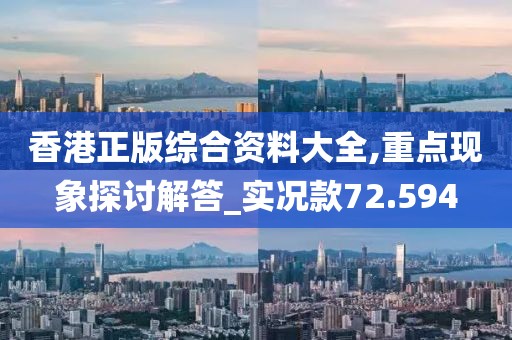香港正版综合资料大全,重点现象探讨解答_实况款72.594