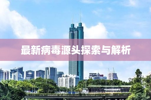 最新病毒源头探索与解析