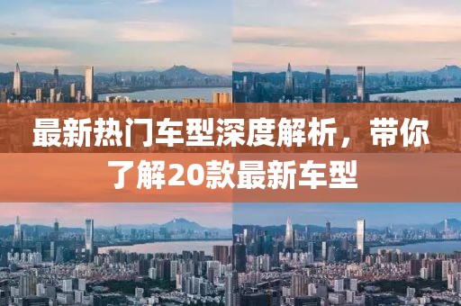 最新热门车型深度解析，带你了解20款最新车型