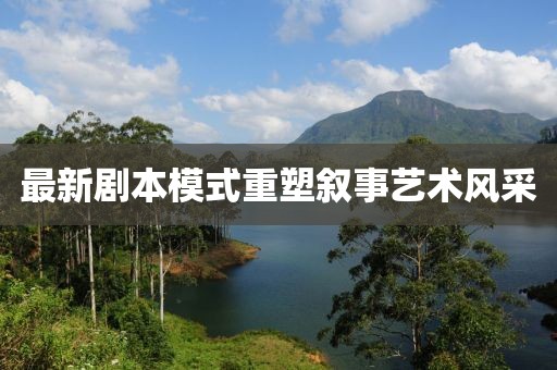 最新剧本模式重塑叙事艺术风采