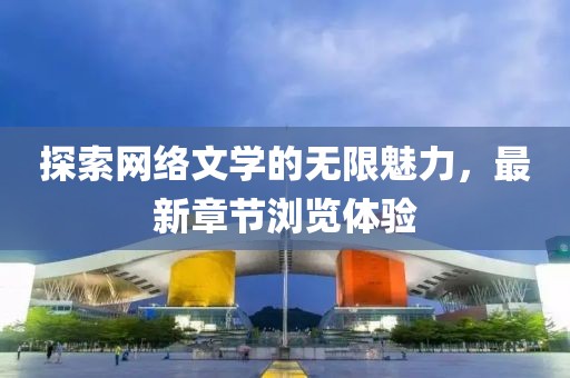 探索网络文学的无限魅力，最新章节浏览体验