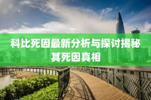 科比死因最新分析与探讨揭秘其死因真相
