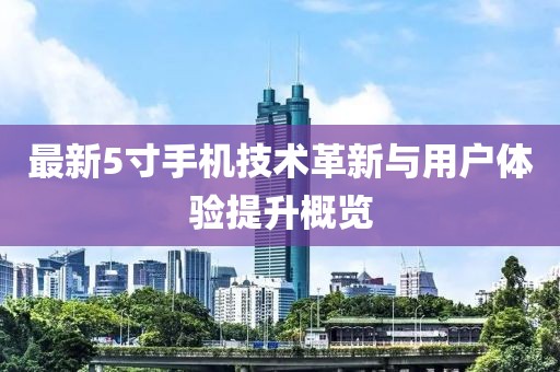最新5寸手机技术革新与用户体验提升概览