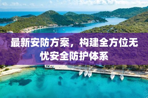 最新安防方案，构建全方位无忧安全防护体系