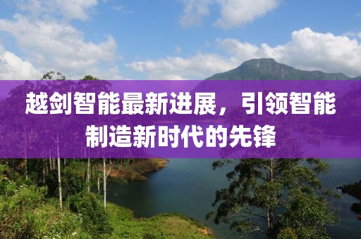 越剑智能最新进展，引领智能制造新时代的先锋
