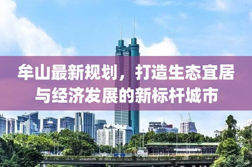 牟山最新规划，打造生态宜居与经济发展的新标杆城市