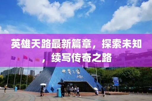 英雄天路最新篇章，探索未知，续写传奇之路