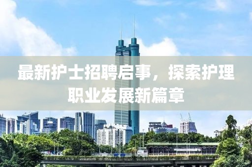 最新护士招聘启事，探索护理职业发展新篇章