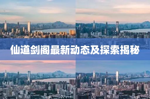 仙道剑阁最新动态及探索揭秘