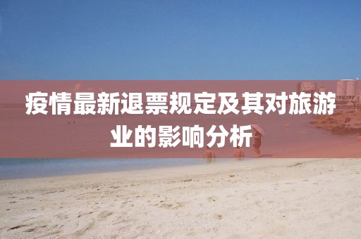 疫情最新退票规定及其对旅游业的影响分析