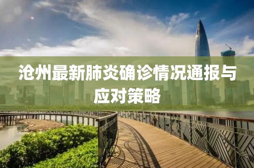 沧州最新肺炎确诊情况通报与应对策略