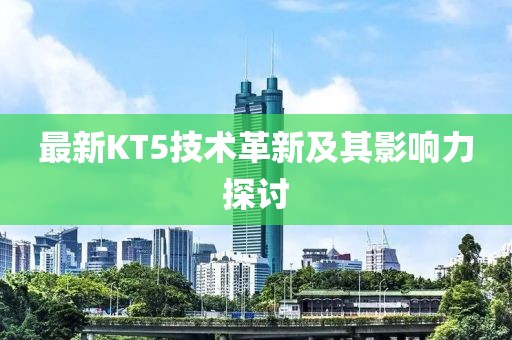 最新KT5技术革新及其影响力探讨