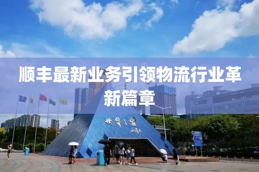 顺丰最新业务引领物流行业革新篇章