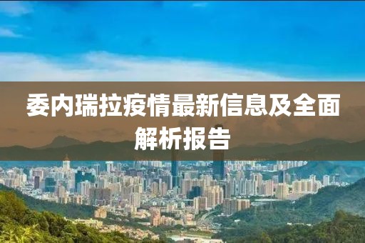 委内瑞拉疫情最新信息及全面解析报告