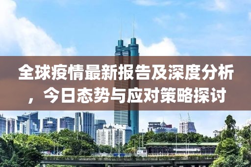 全球疫情最新报告及深度分析，今日态势与应对策略探讨