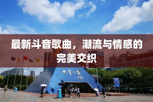 最新斗音歌曲，潮流与情感的完美交织