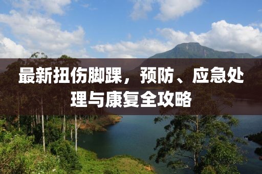最新扭伤脚踝，预防、应急处理与康复全攻略