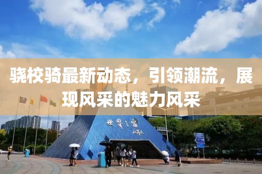 骁校骑最新动态，引领潮流，展现风采的魅力风采