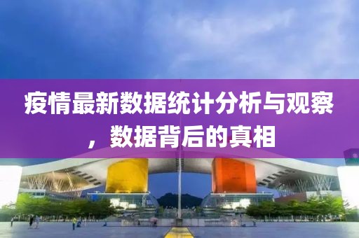 疫情最新数据统计分析与观察，数据背后的真相