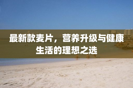 最新款麦片，营养升级与健康生活的理想之选