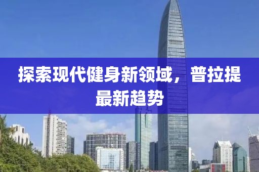 探索现代健身新领域，普拉提最新趋势