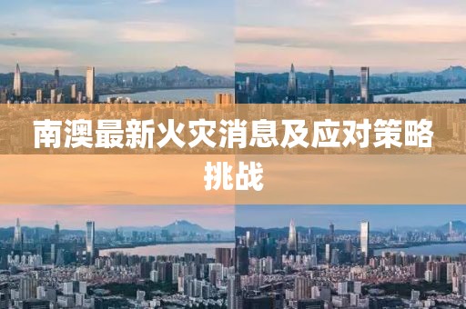 南澳最新火灾消息及应对策略挑战