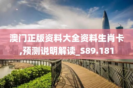 澳门正版资料大全资料生肖卡,预测说明解读_S89.181