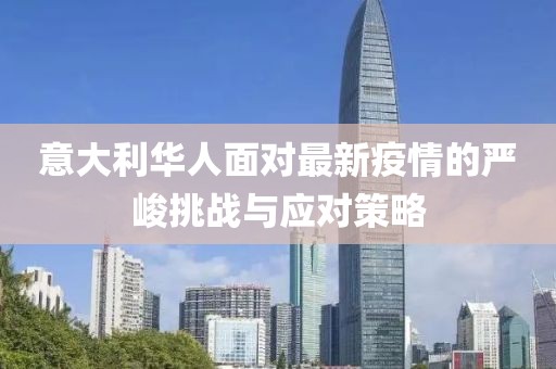 意大利华人面对最新疫情的严峻挑战与应对策略