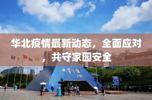 华北疫情最新动态，全面应对，共守家园安全