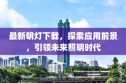 最新明灯下载，探索应用前景，引领未来照明时代