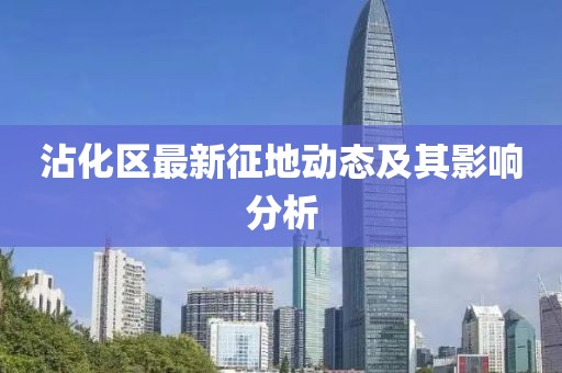 沾化区最新征地动态及其影响分析