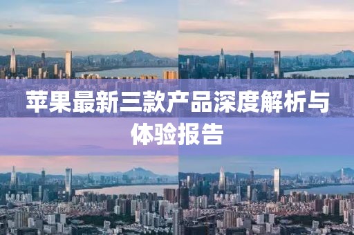 苹果最新三款产品深度解析与体验报告