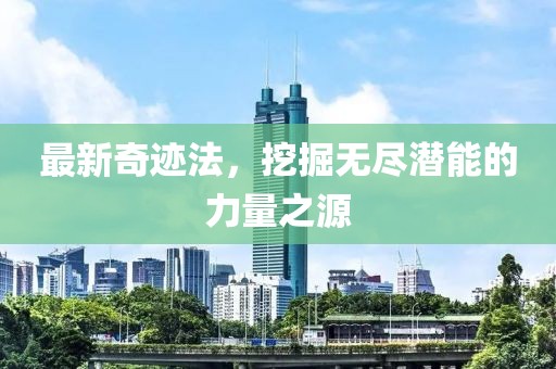 最新奇迹法，挖掘无尽潜能的力量之源
