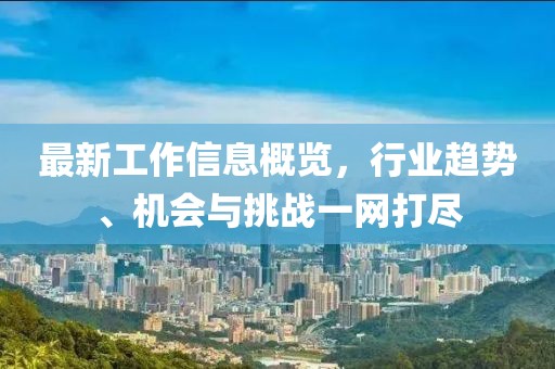 最新工作信息概览，行业趋势、机会与挑战一网打尽