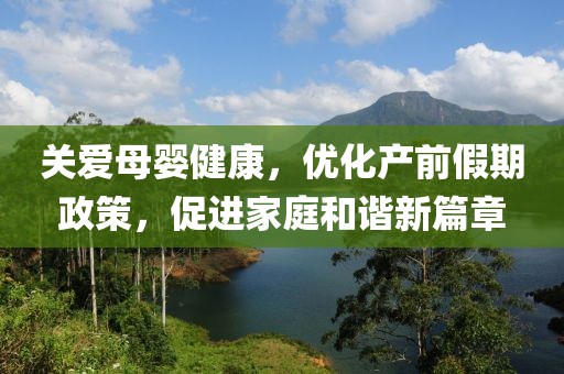 关爱母婴健康，优化产前假期政策，促进家庭和谐新篇章