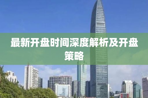 最新开盘时间深度解析及开盘策略