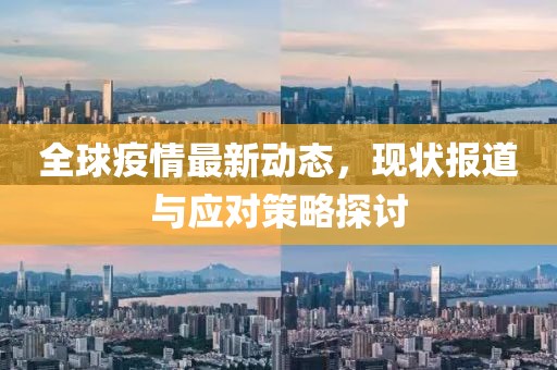 全球疫情最新动态，现状报道与应对策略探讨