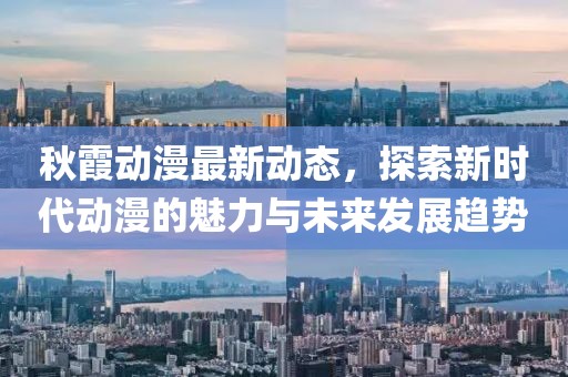 秋霞动漫最新动态，探索新时代动漫的魅力与未来发展趋势