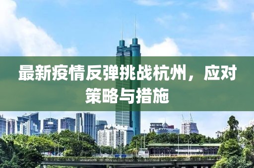 最新疫情反弹挑战杭州，应对策略与措施