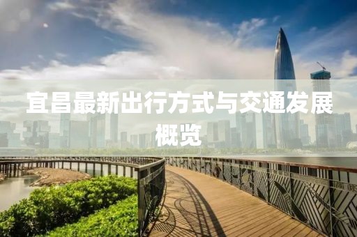 宜昌最新出行方式与交通发展概览