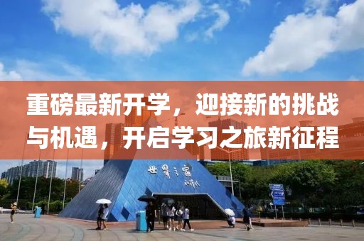 重磅最新开学，迎接新的挑战与机遇，开启学习之旅新征程